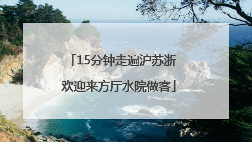 15分钟走遍沪苏浙 欢迎来方厅水院做客