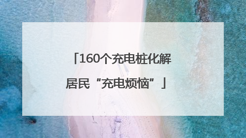 160个充电桩化解居民“充电烦恼”