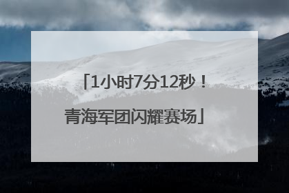 1小时7分12秒！青海军团闪耀赛场