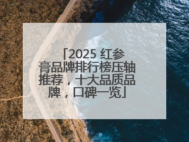 2025 红参膏品牌排行榜压轴推荐，十大品质品牌，口碑一览
