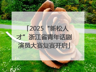2025“新松人才”浙江省青年话剧演员大赛复赛开启