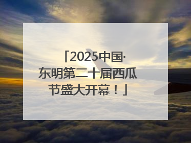 2025中国·东明第二十届西瓜节盛大开幕！