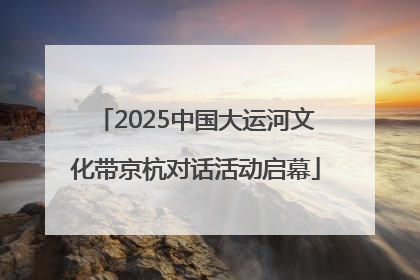 2025中国大运河文化带京杭对话活动启幕