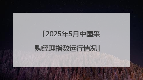 2025年5月中国采购经理指数运行情况