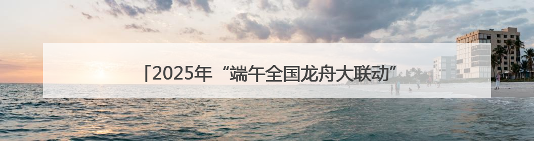 2025年“端午全国龙舟大联动”厦门集美“学村杯”龙舟联赛开赛