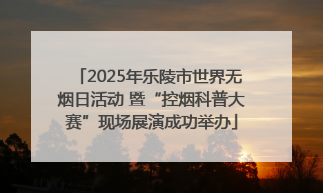 2025年乐陵市世界无烟日活动 暨“控烟科普大赛”现场展演成功举办