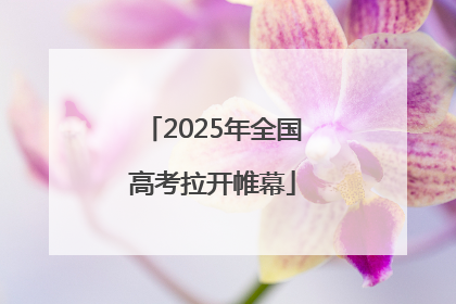 2025年全国高考拉开帷幕