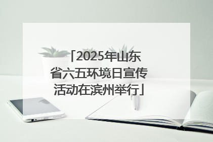 2025年山东省六五环境日宣传活动在滨州举行