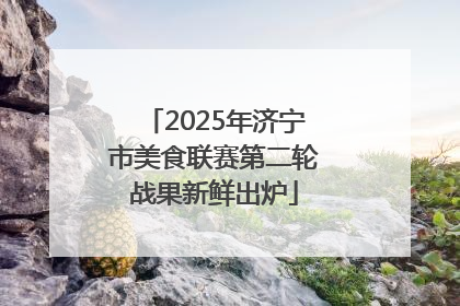 2025年济宁市美食联赛第二轮战果新鲜出炉