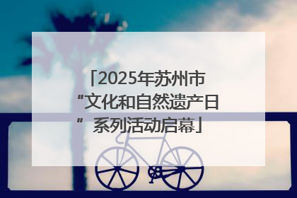 2025年苏州市“文化和自然遗产日”系列活动启幕