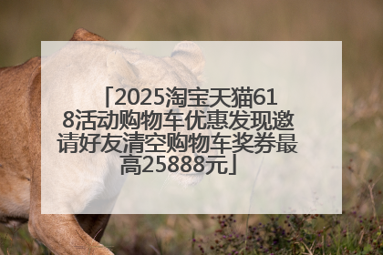 2025淘宝天猫618活动购物车优惠发现邀请好友清空购物车奖券最高25888元