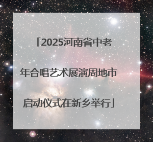 2025河南省中老年合唱艺术展演周地市启动仪式在新乡举行