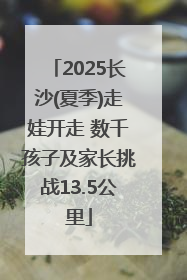 2025长沙(夏季)走娃开走 数千孩子及家长挑战13.5公里