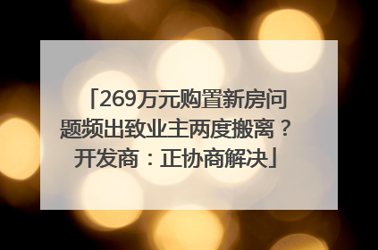 269万元购置新房问题频出致业主两度搬离？开发商：正协商解决