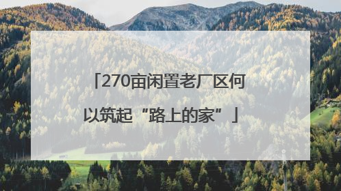 270亩闲置老厂区何以筑起“路上的家”