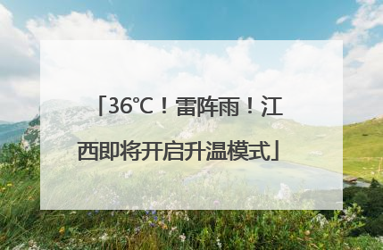 36℃！雷阵雨！江西即将开启升温模式