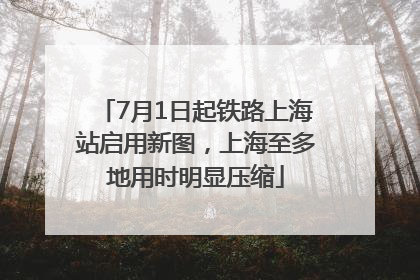 7月1日起铁路上海站启用新图，上海至多地用时明显压缩