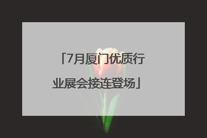 7月厦门优质行业展会接连登场