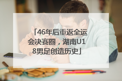 46年后重返全运会决赛圈，湖南U18男足创造历史