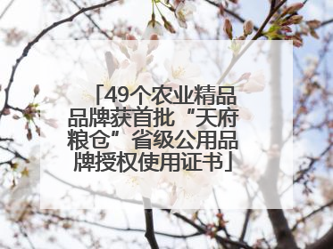 49个农业精品品牌获首批“天府粮仓”省级公用品牌授权使用证书