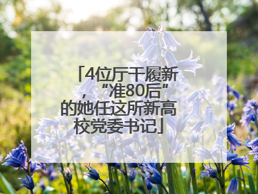 4位厅干履新，“准80后”的她任这所新高校党委书记