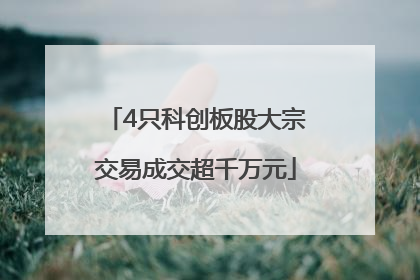 4只科创板股大宗交易成交超千万元
