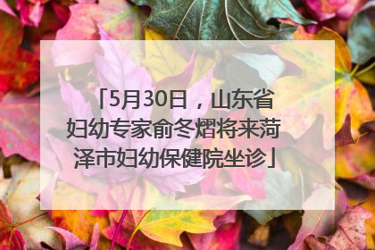 5月30日，山东省妇幼专家俞冬熠将来菏泽市妇幼保健院坐诊