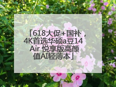 618大促+国补，4K首选华硕a豆14 Air 悦享版高颜值AI轻薄本