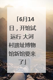 6月14日，开馆试运行 大河村遗址博物馆新馆要来了