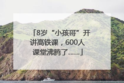 8岁“小孩哥”开讲高铁课，600人课堂沸腾了……