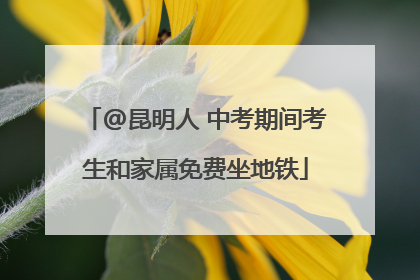 @昆明人 中考期间考生和家属免费坐地铁