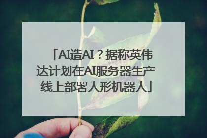 AI造AI？据称英伟达计划在AI服务器生产线上部署人形机器人