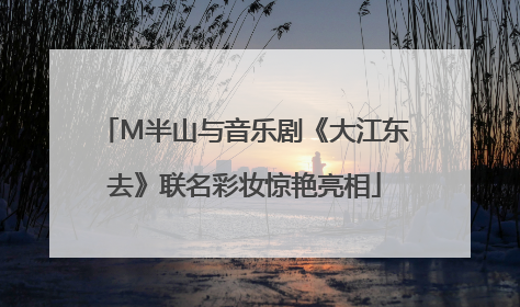 M半山与音乐剧《大江东去》联名彩妆惊艳亮相