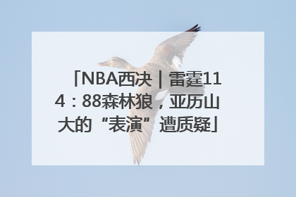NBA西决｜雷霆114：88森林狼，亚历山大的“表演”遭质疑