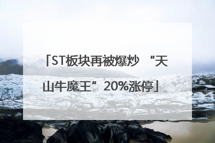 ST板块再被爆炒 “天山牛魔王”20%涨停