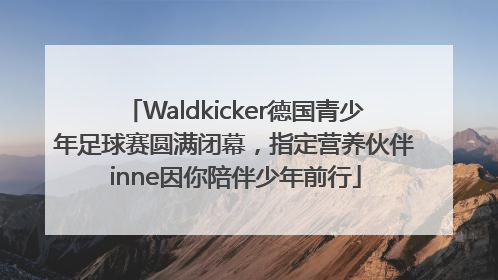 Waldkicker德国青少年足球赛圆满闭幕，指定营养伙伴inne因你陪伴少年前行