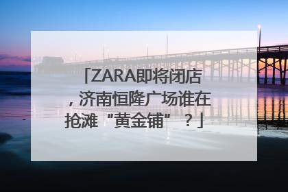 ZARA即将闭店，济南恒隆广场谁在抢滩“黄金铺”？