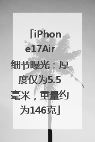iPhone17Air细节曝光：厚度仅为5.5毫米，重量约为146克